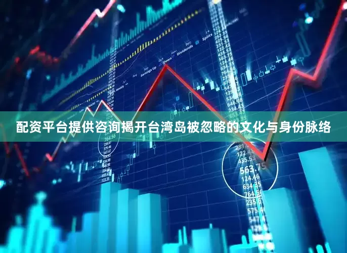 配资平台提供咨询揭开台湾岛被忽略的文化与身份脉络
