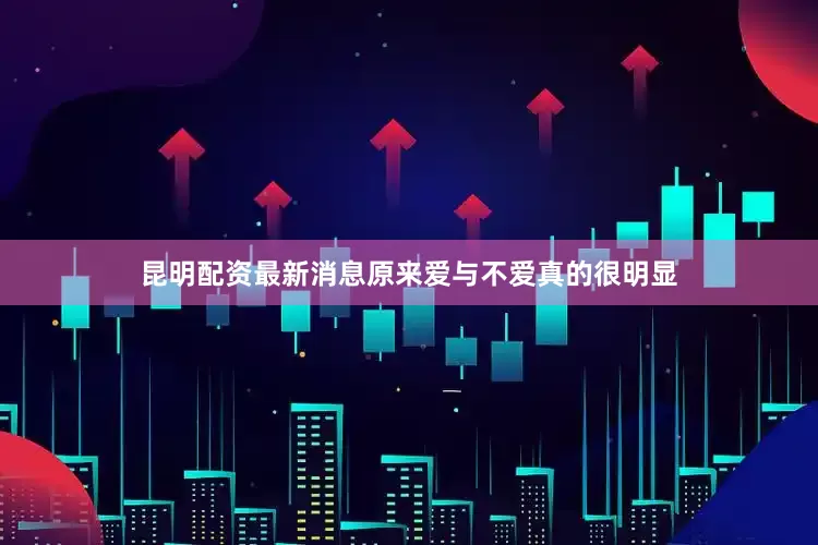昆明配资最新消息原来爱与不爱真的很明显