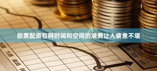 股票配资官网时间和空间的浪费让人疲惫不堪