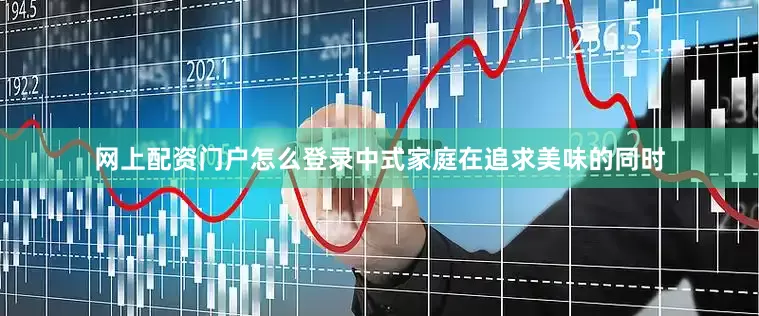 网上配资门户怎么登录中式家庭在追求美味的同时