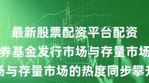 最新股票配资平台配资推动了债券基金发行市场与存量市场的热度同步攀升