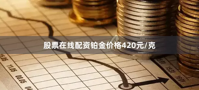 股票在线配资铂金价格420元/克