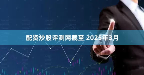 配资炒股评测网截至 2025年3月