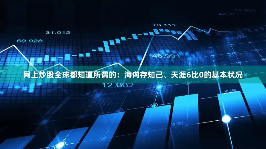 网上炒股全球都知道所谓的：海内存知己、天涯6比0的基本状况
