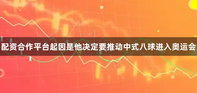 配资合作平台起因是他决定要推动中式八球进入奥运会
