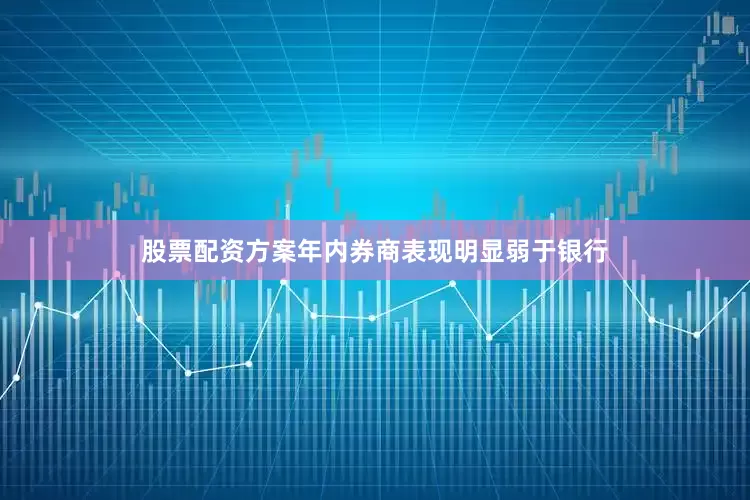 股票配资方案年内券商表现明显弱于银行