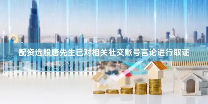 配资选股唐先生已对相关社交账号言论进行取证