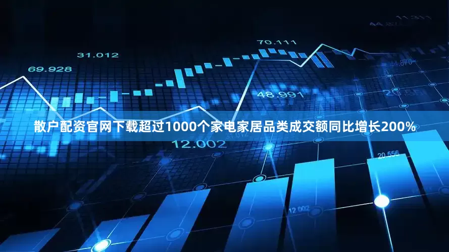 散户配资官网下载超过1000个家电家居品类成交额同比增长200%