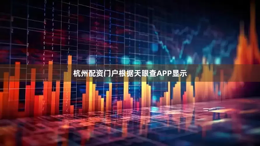 杭州配资门户根据天眼查APP显示