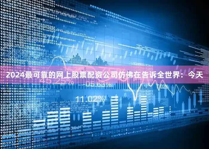 2024最可靠的网上股票配资公司仿佛在告诉全世界：今天