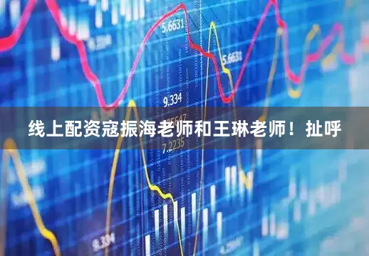 线上配资寇振海老师和王琳老师！扯呼