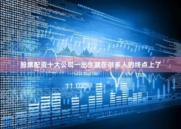 股票配资十大公司一出生就在很多人的终点上了