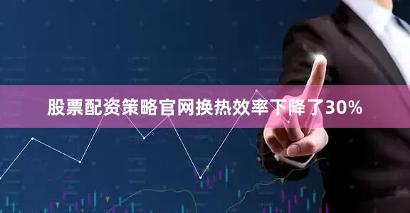 股票配资策略官网换热效率下降了30%