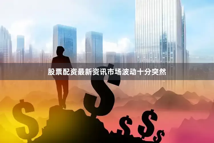 股票配资最新资讯　　市场波动十分突然