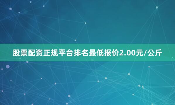 股票配资正规平台排名最低报价2.00元/公斤