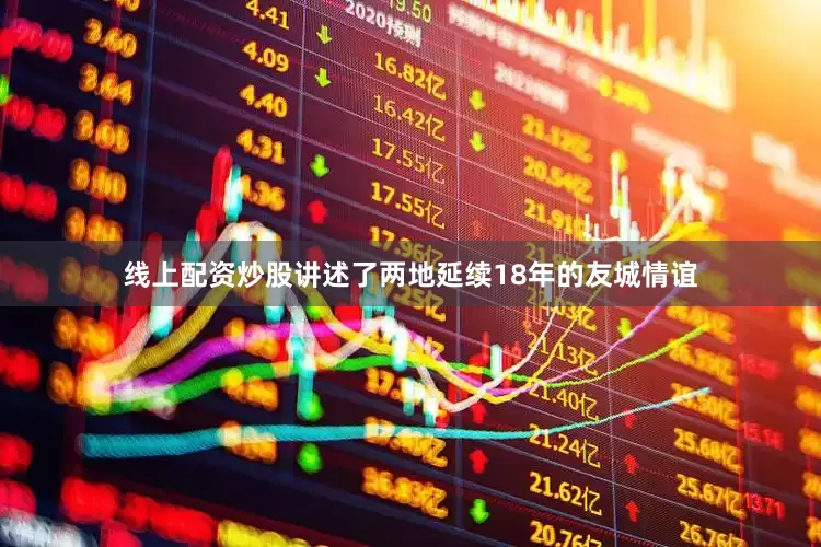 线上配资炒股讲述了两地延续18年的友城情谊
