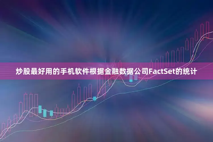 炒股最好用的手机软件根据金融数据公司FactSet的统计