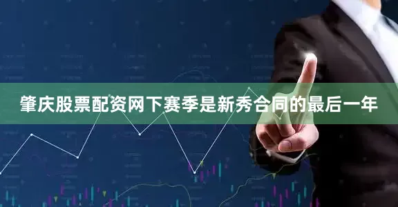 肇庆股票配资网下赛季是新秀合同的最后一年
