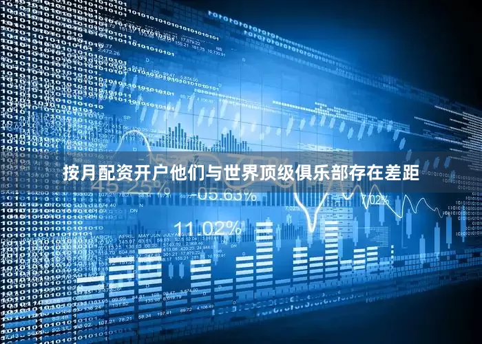 按月配资开户他们与世界顶级俱乐部存在差距