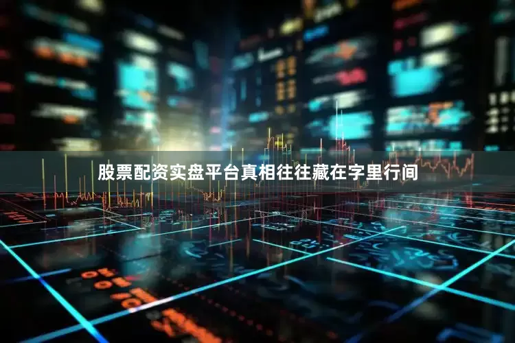 股票配资实盘平台真相往往藏在字里行间