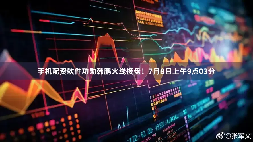 手机配资软件功勋韩鹏火线接盘！7月8日上午9点03分