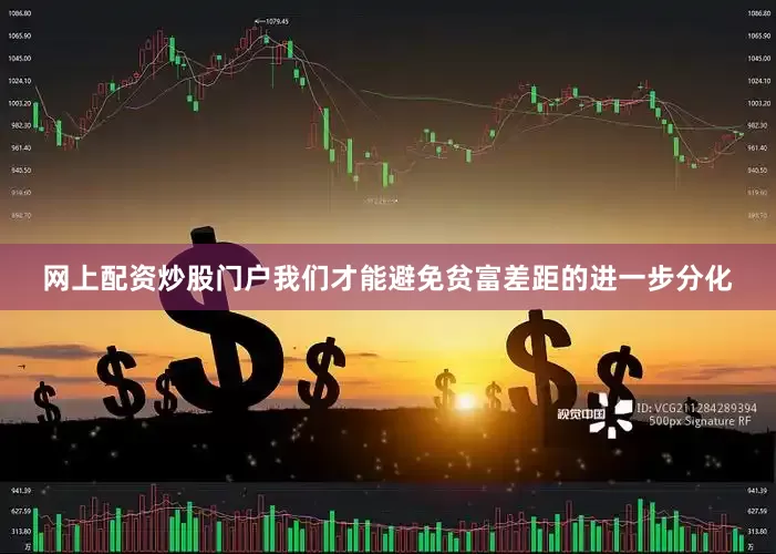 网上配资炒股门户我们才能避免贫富差距的进一步分化