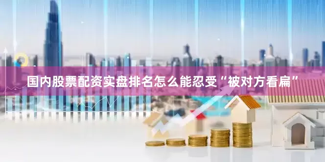 国内股票配资实盘排名怎么能忍受“被对方看扁”