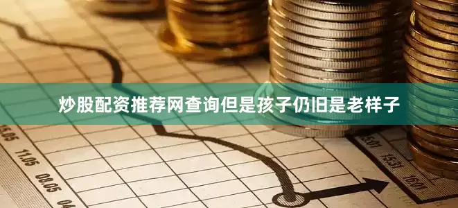 炒股配资推荐网查询但是孩子仍旧是老样子