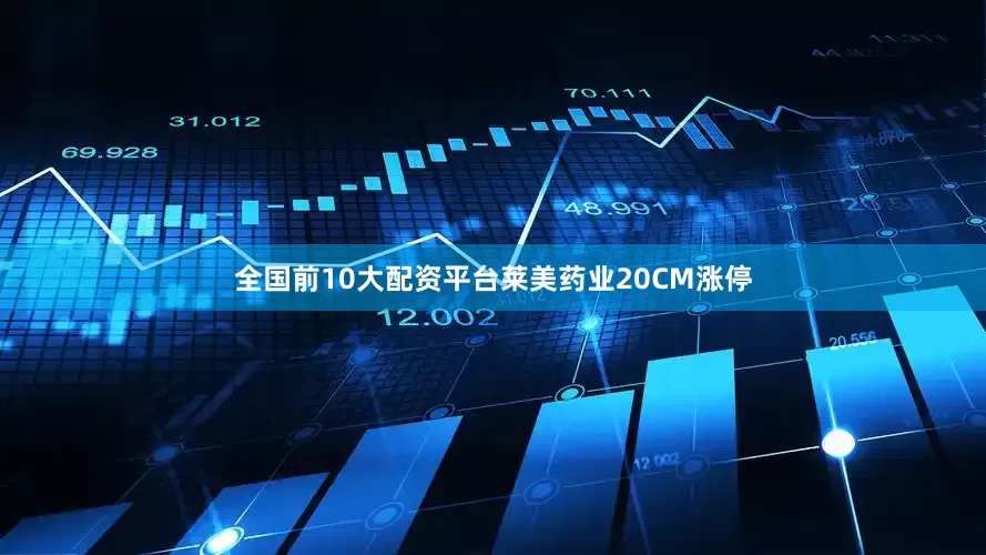 全国前10大配资平台莱美药业20CM涨停