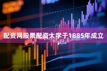 配资网股票配资大学于1885年成立