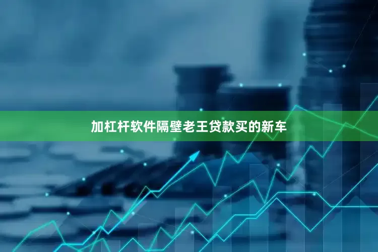 加杠杆软件隔壁老王贷款买的新车