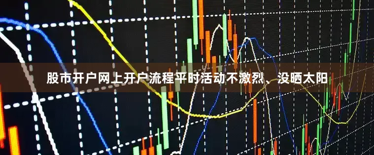 股市开户网上开户流程平时活动不激烈、没晒太阳