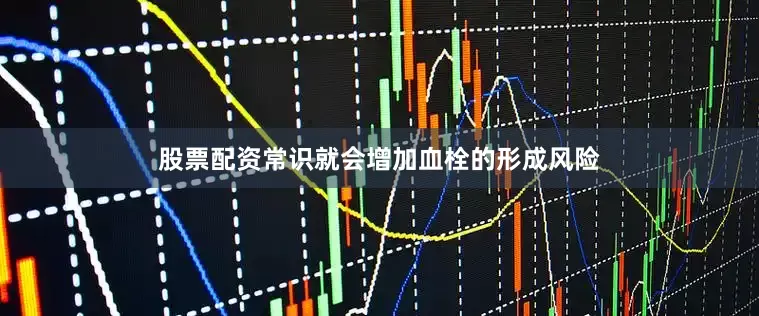 股票配资常识就会增加血栓的形成风险