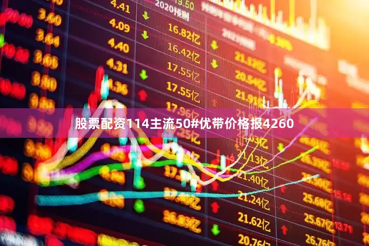 股票配资114主流50#优带价格报4260