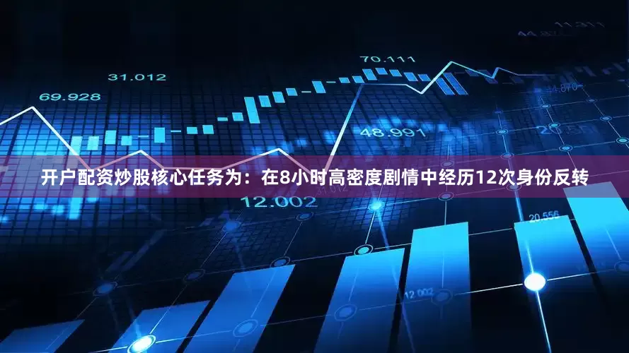 开户配资炒股核心任务为：在8小时高密度剧情中经历12次身份反转