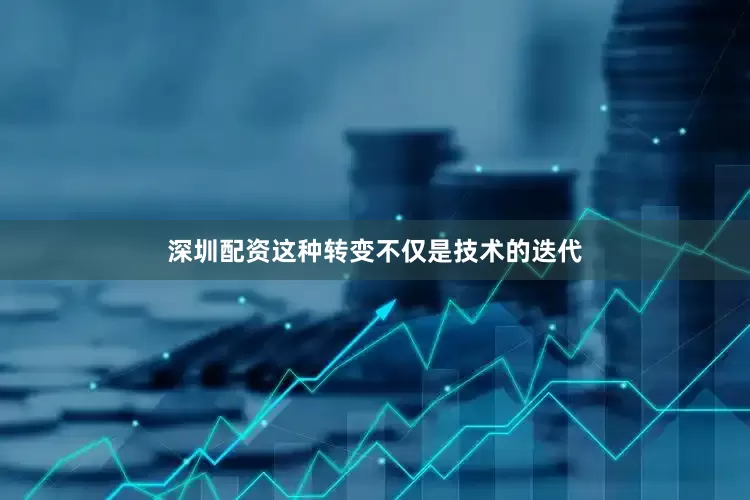 深圳配资这种转变不仅是技术的迭代