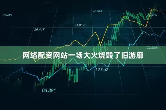 网络配资网站一场大火烧毁了旧游廓