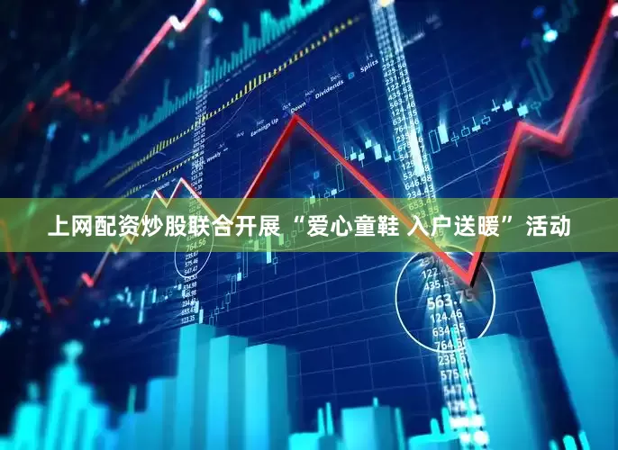 上网配资炒股联合开展 “爱心童鞋 入户送暖” 活动