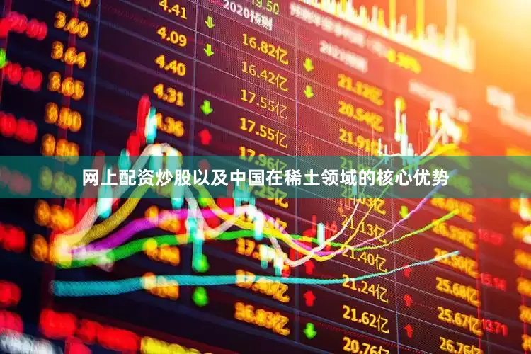 网上配资炒股以及中国在稀土领域的核心优势