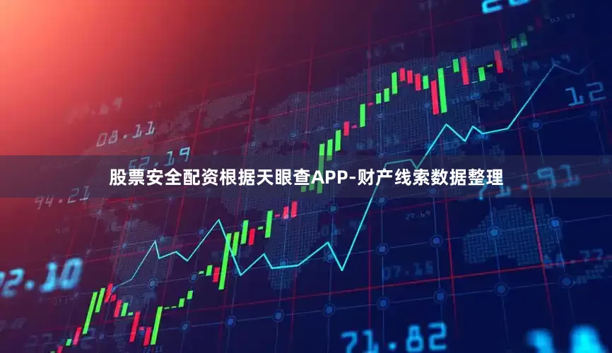 股票安全配资根据天眼查APP-财产线索数据整理