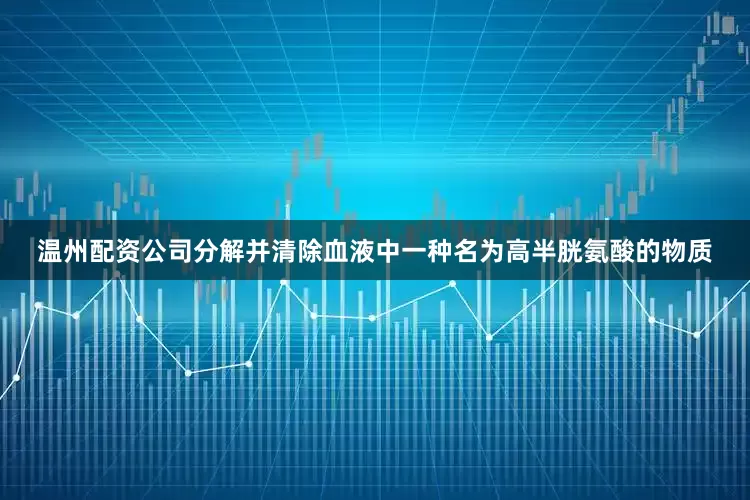 温州配资公司分解并清除血液中一种名为高半胱氨酸的物质