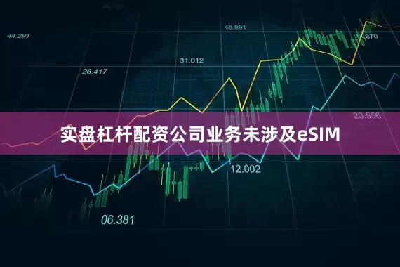 实盘杠杆配资公司业务未涉及eSIM